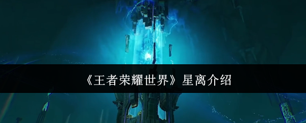 《探索王者荣耀星离新篇章：深度解析世界星离魅力所在》