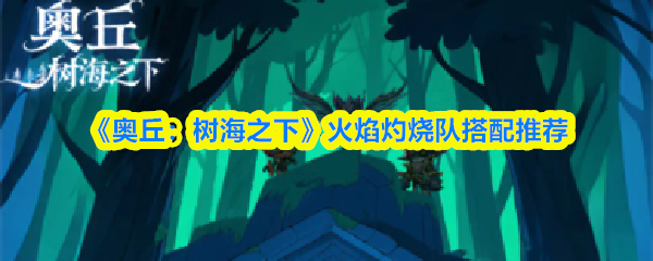 奥丘树海烈焰之队如何配置？独家搭配攻略，助你火力全开！