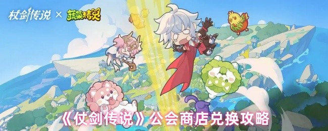 《仗剑传说攻略揭秘：公会商店兑换宝藏大盘点！》