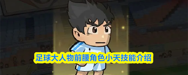 足球巨星前腰小天技能揭秘 小天前腰技巧解析与评价