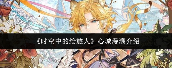 时空绘旅人心城漫溯深度解析 心城漫溯玩法指南