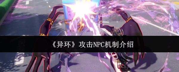 破解异环NPC攻击奥秘 全解析攻击NPC独特机制