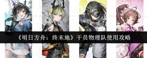 干员物理队伍实战指南 明日方舟物理干员高效运用技巧