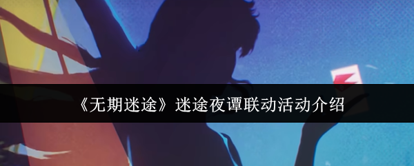 无期迷途联动活动大揭秘 迷途夜谭特色活动抢先看