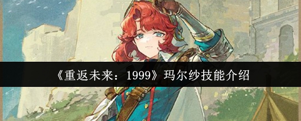 重返未来1999玛尔纱技能详解 玛尔纱技能全面揭秘