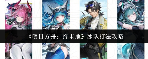 《明日方舟》终末地冰队攻略揭秘 冰队高效打法指南