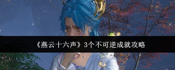 燕云十六声成就解锁攻略揭秘 3大必达不可逆成就详解