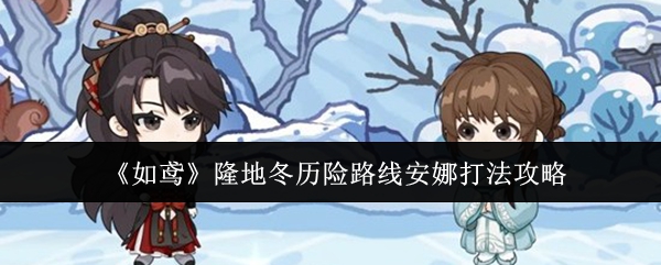隆地冬冒险之旅攻略揭秘 鸢隆地冬安娜战斗技巧详解