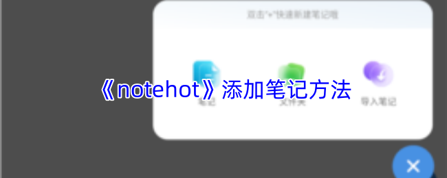 轻松掌握notehot笔记添加技巧 notehot高效记事操作攻略