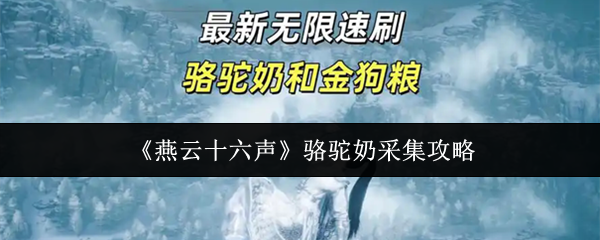 燕云十六声骆驼奶采集技巧揭秘 骆驼奶采集方法全解析