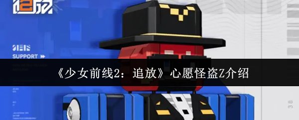少女前线2心愿怪盗Z追更指南 心愿怪盗Z深度解析