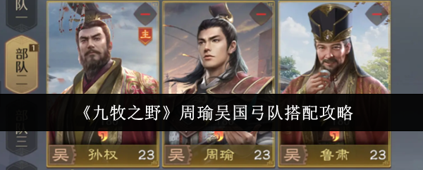 周瑜吴国弓队阵容搭配技巧详解 周瑜弓队最佳组合策略