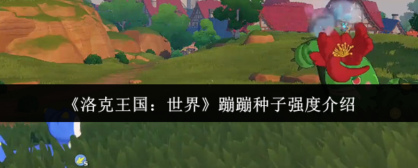 洛克王国蹦蹦种子实力测评 蹦蹦种子实力详解