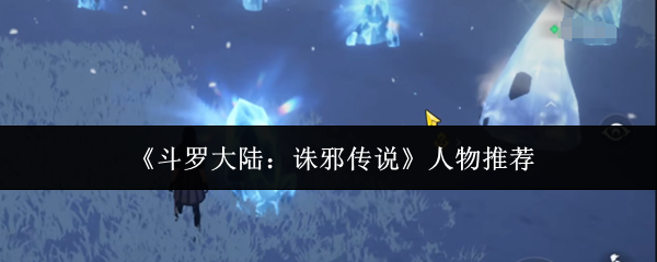 斗罗大陆英雄争霸 诛邪传说角色盘点推荐