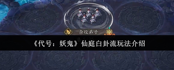 代号妖鬼仙庭白卦流攻略揭秘 仙庭白卦流玩法深度解析