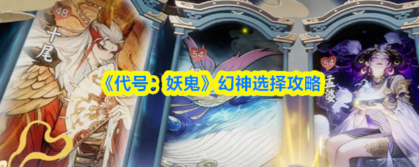 代号妖鬼幻神攻略必看 幻神选择技巧揭秘