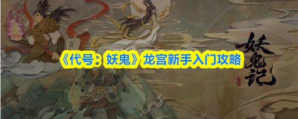 代号妖鬼龙宫玩法攻略 龙宫角色新手必看技巧