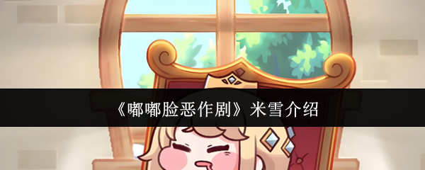 嘟嘟脸恶作剧魅力解析 米雪人物特点深度解读
