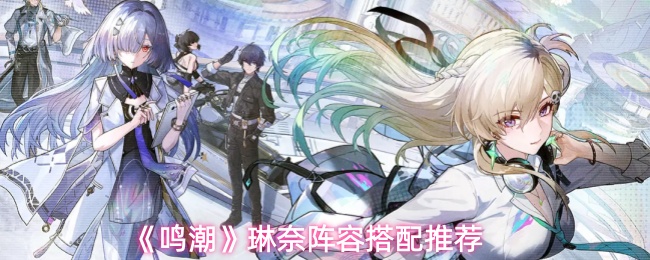 鸣潮琳奈阵容搭配攻略 琳奈最佳阵容搭配分享