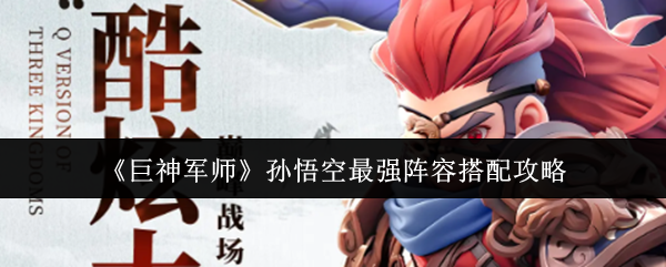 孙悟空最强阵容搭配技巧全解析 巨神军师阵容组建秘籍