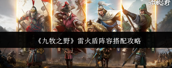 九牧雷火盾阵容搭配技巧揭秘 雷火盾阵容最佳搭配策略