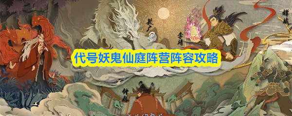 代号妖鬼仙庭阵营搭配技巧 仙庭阵容打造秘籍