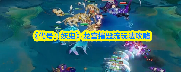 代号妖鬼龙宫摧毁流技巧解析 龙宫流战斗攻略详解