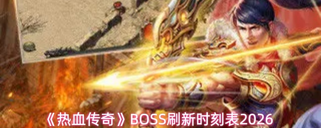 热血传奇BOSS刷新时间揭秘 2026年BOSS刷新时刻表大公开