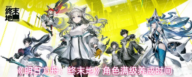 明日方舟角色满级攻略！快速满级只需几分钟？养成时间揭秘