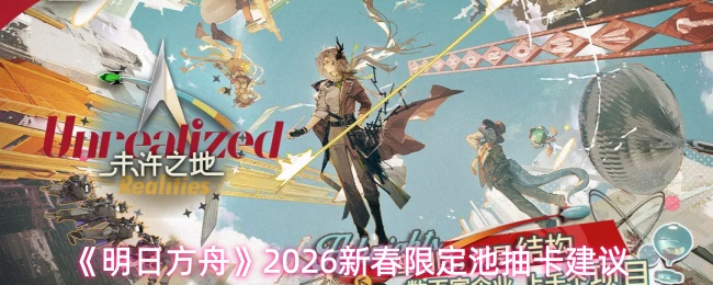 新春限定池抽卡攻略 明日方舟2026新春限定池必中技巧