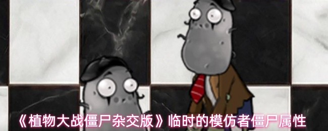 植物大战僵尸杂交版临时的模仿者详解 僵尸属性大揭秘