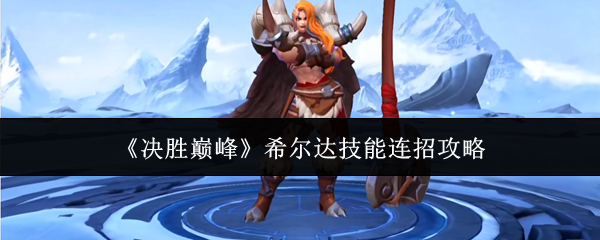 希尔达连招技巧揭秘！巅峰战斗必看攻略