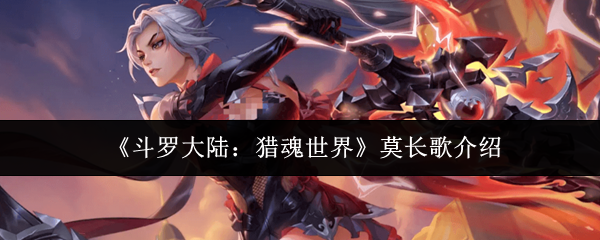 斗罗大陆莫长歌猎魂世界评价 莫长歌角色解析