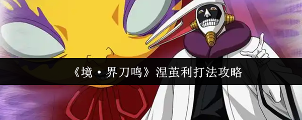 《境界刀鸣挑战攻略：涅茧利战法揭秘》  《涅茧利战斗技巧全解：轻松破敌之道》