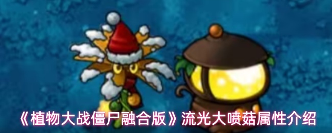 植物大战僵尸融合版大喷菇属性全面揭秘 大喷菇强大能力大曝光